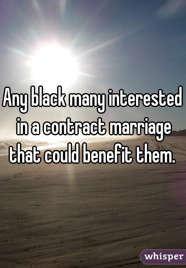 Any black many interested in a contract marriage that could benefit them. 