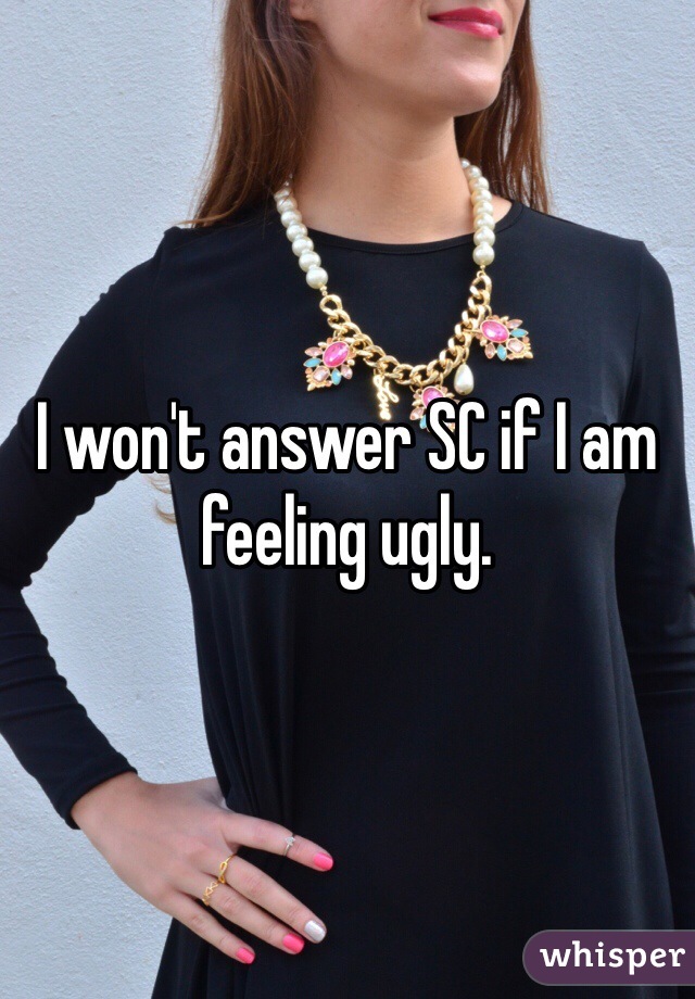 I won't answer SC if I am feeling ugly. 