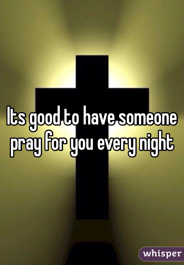 Its good to have someone pray for you every night