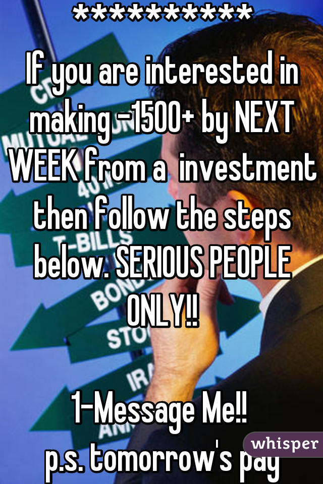 ***************************
If you are interested in making $500-1500+ by NEXT WEEK from a $40 investment then follow the steps below. SERIOUS PEOPLE ONLY!!

1-Message Me!! 
p.s. tomorrow's pay day^.^