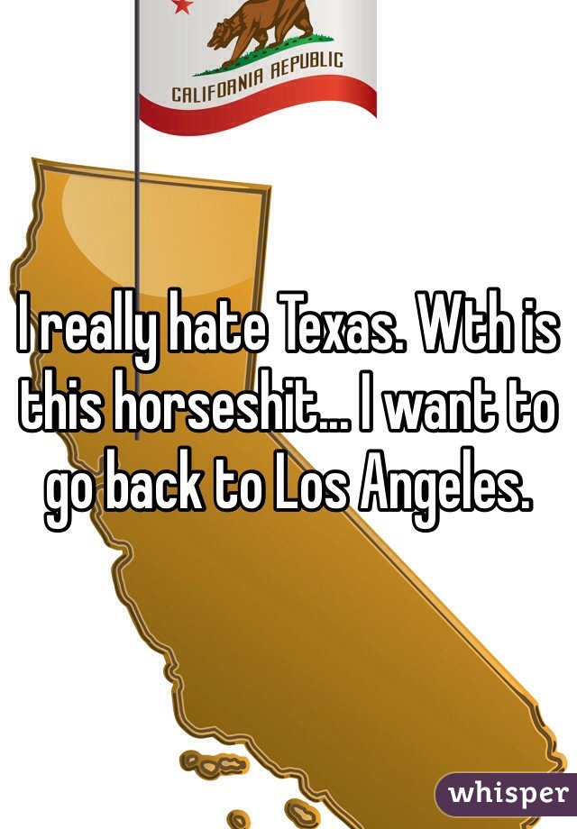 I really hate Texas. Wth is this horseshit... I want to go back to Los Angeles. 