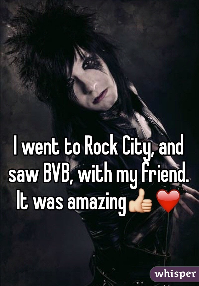 I went to Rock City, and saw BVB, with my friend. It was amazing👍❤️