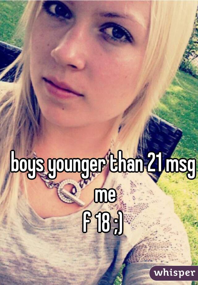 boys younger than 21 msg me
f 18 ;)