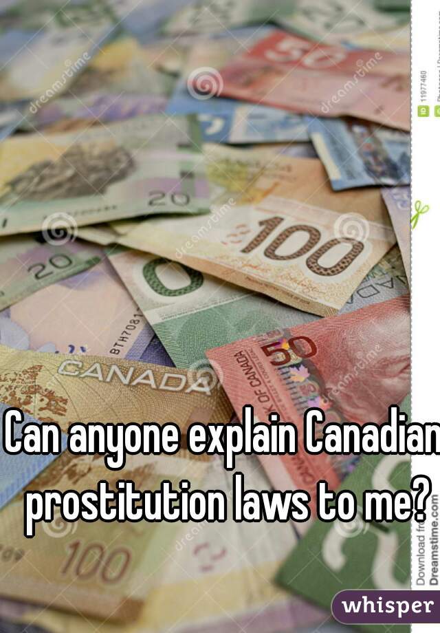 Can anyone explain Canadian prostitution laws to me?