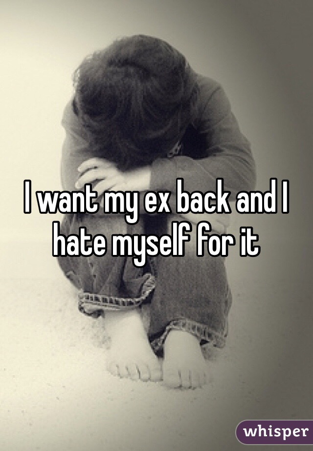 I want my ex back and I hate myself for it