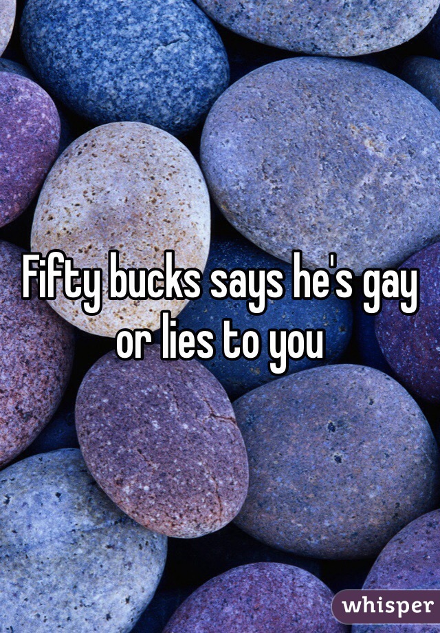 Fifty bucks says he's gay or lies to you