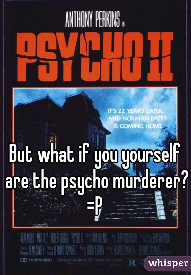 But what if you yourself are the psycho murderer? =P 