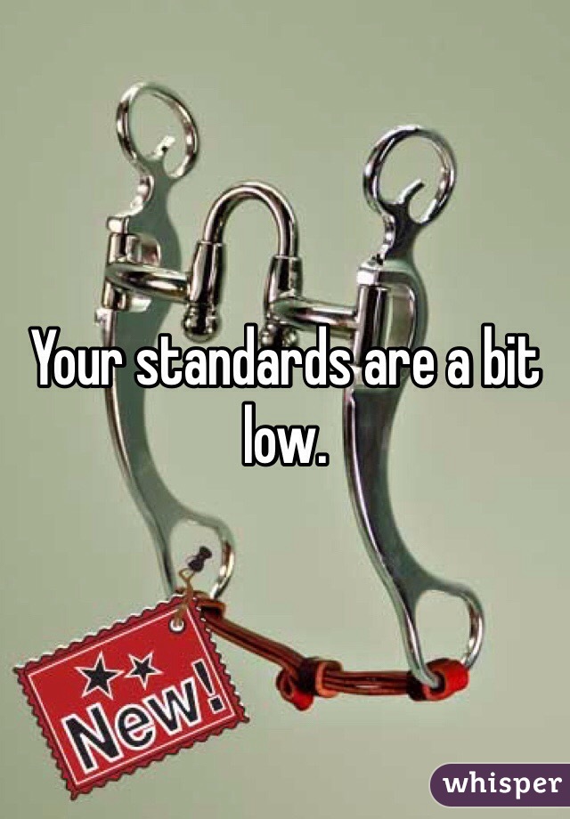 Your standards are a bit low.