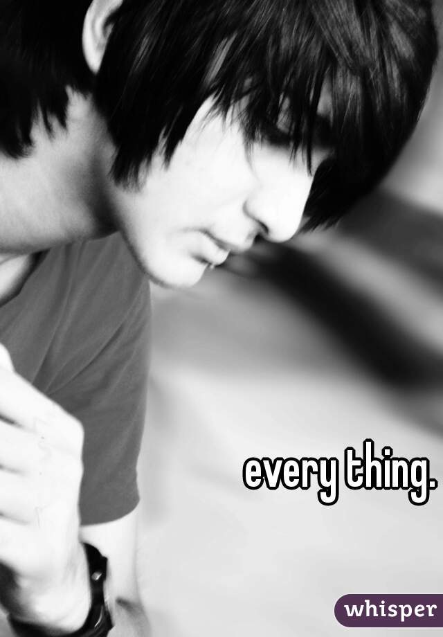 every thing.