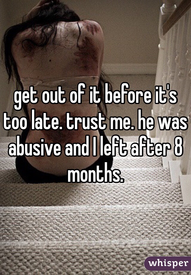 get out of it before it's too late. trust me. he was abusive and I left after 8 months. 