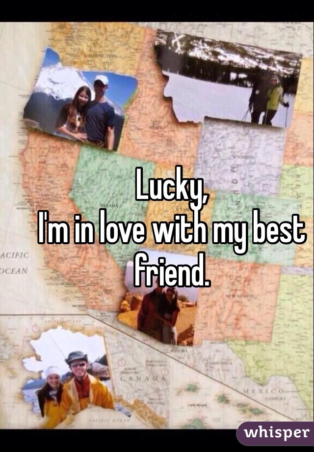 Lucky,
I'm in love with my best friend. 