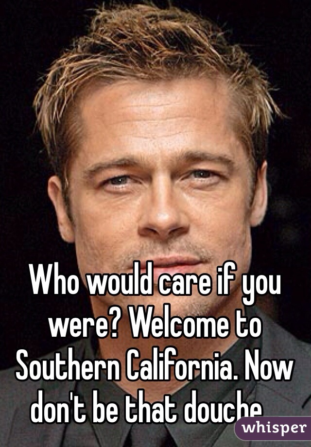 Who would care if you were? Welcome to Southern California. Now don't be that douche...