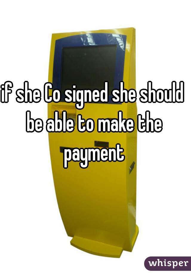 if she Co signed she should be able to make the payment