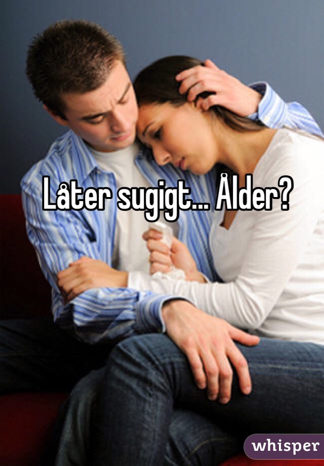 Låter sugigt... Ålder?