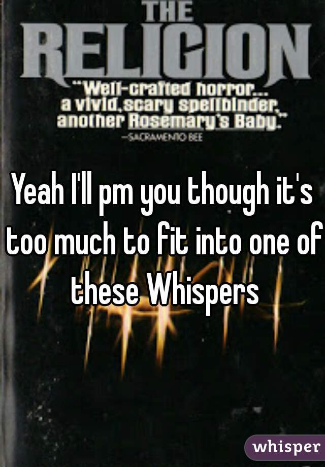 Yeah I'll pm you though it's too much to fit into one of these Whispers