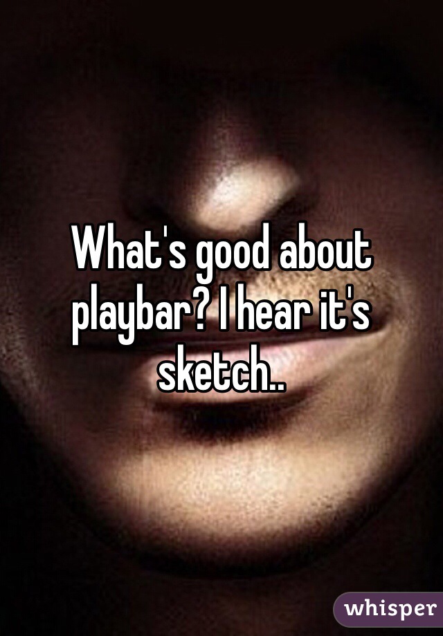 What's good about playbar? I hear it's sketch..