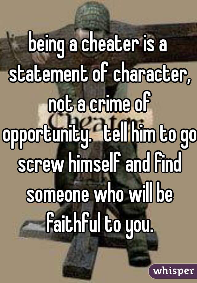 being a cheater is a statement of character, not a crime of opportunity.   tell him to go screw himself and find someone who will be faithful to you.