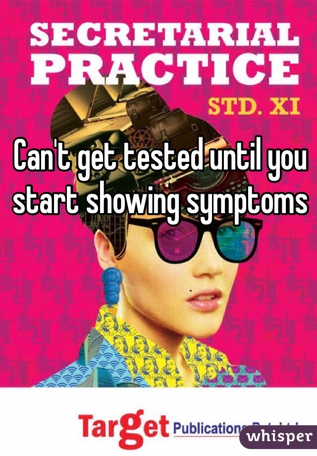 Can't get tested until you start showing symptoms 