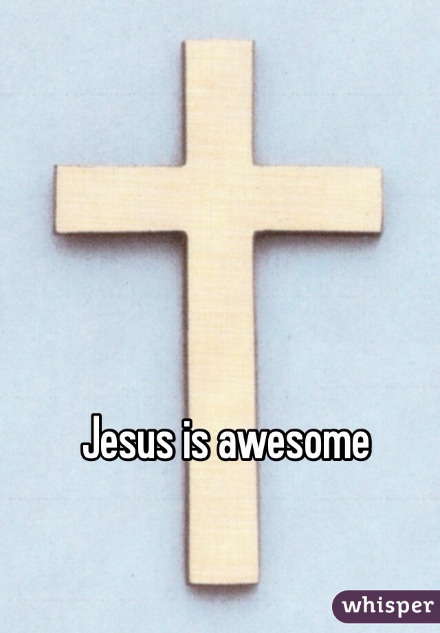 Jesus is awesome