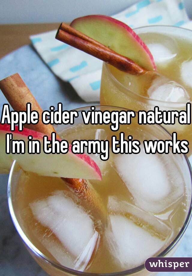 Apple cider vinegar natural I'm in the army this works