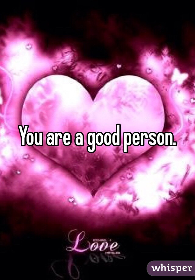 You are a good person.