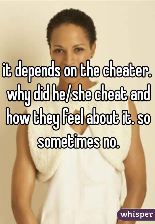 it depends on the cheater. why did he/she cheat and how they feel about it. so sometimes no.