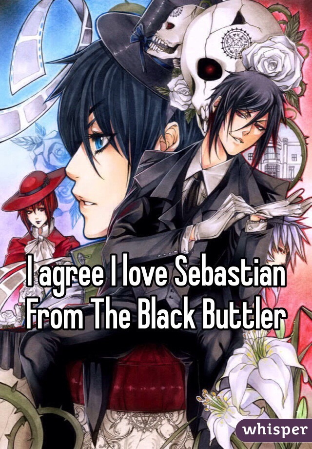 I agree I love Sebastian 
From The Black Buttler 