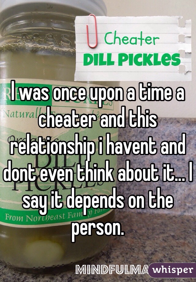 I was once upon a time a cheater and this relationship i havent and dont even think about it... I say it depends on the person.