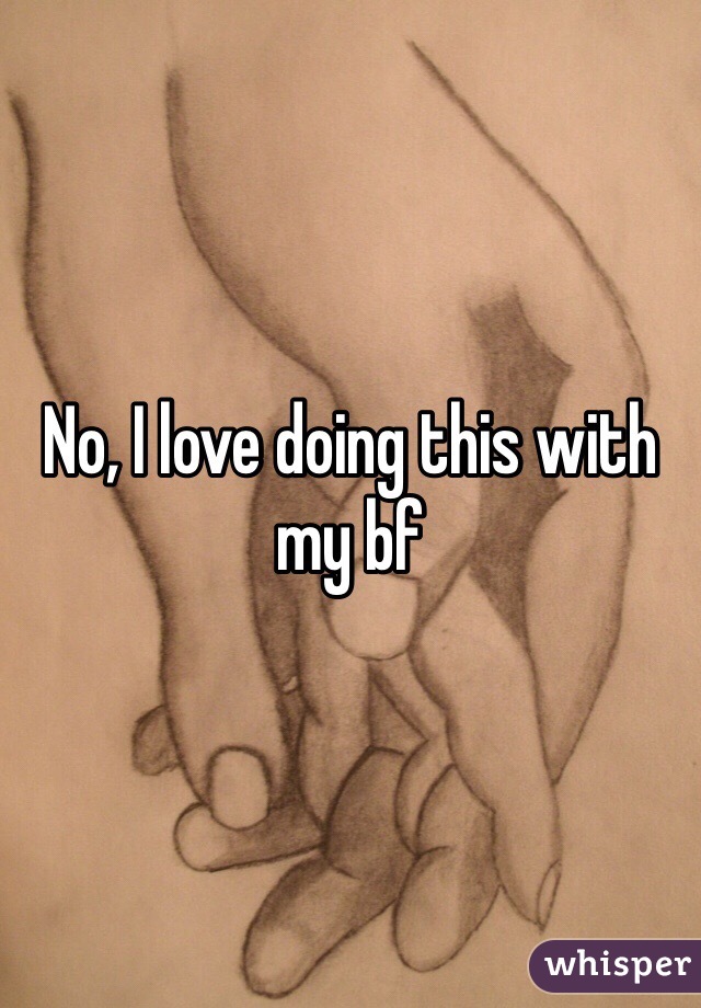 No, I love doing this with my bf 