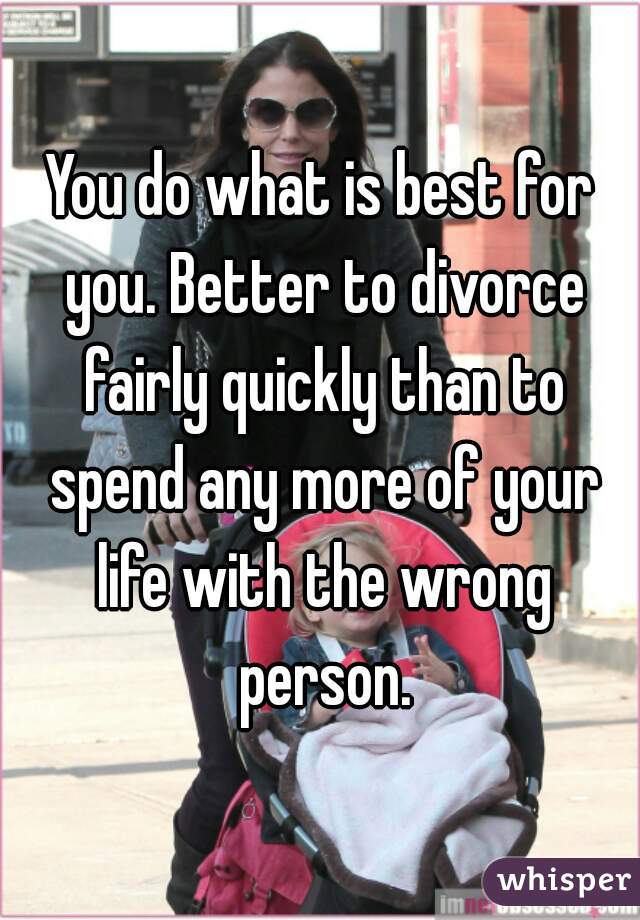 You do what is best for you. Better to divorce fairly quickly than to spend any more of your life with the wrong person.