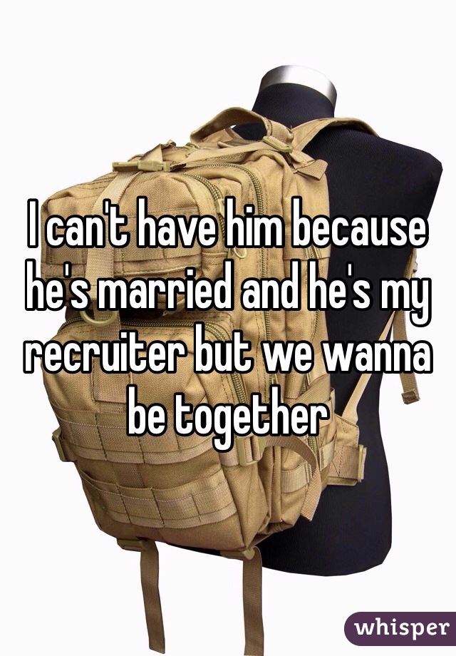 I can't have him because he's married and he's my recruiter but we wanna be together