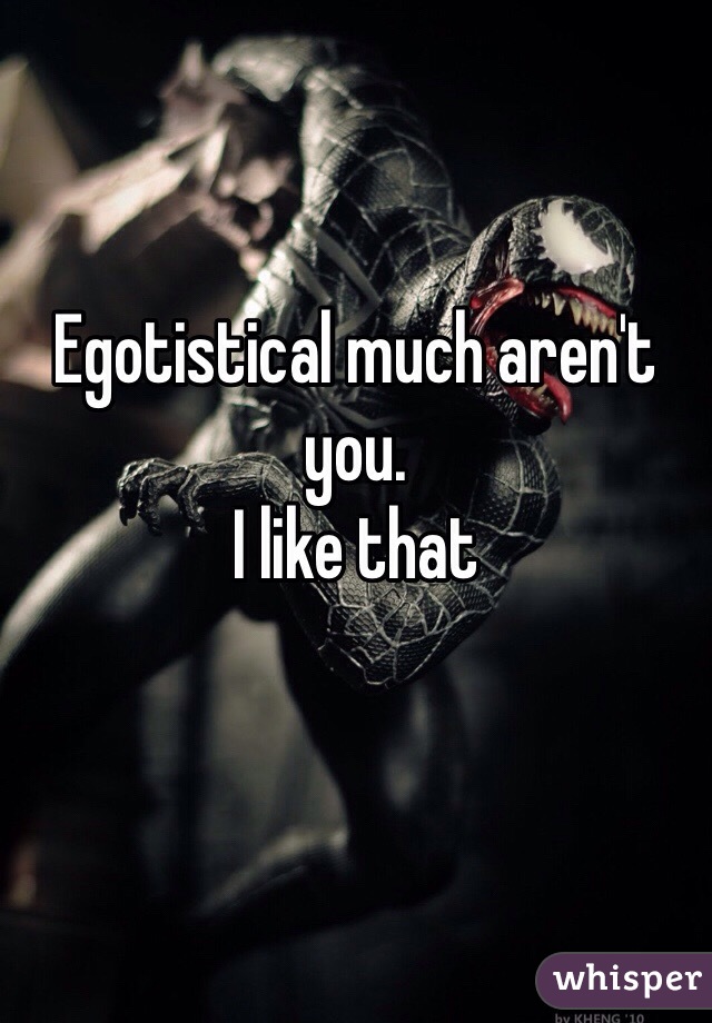 Egotistical much aren't you. 
I like that 
