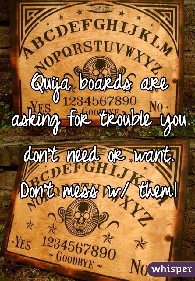 Quija boards are asking for trouble you don't need or want.
Don't mess w/ them!