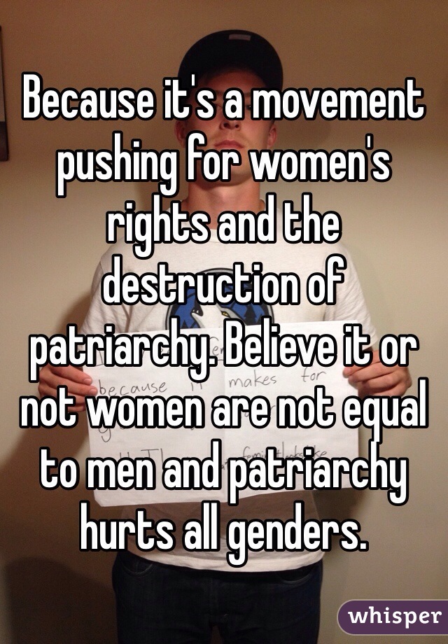 Because it's a movement pushing for women's rights and the destruction of patriarchy. Believe it or not women are not equal to men and patriarchy hurts all genders. 