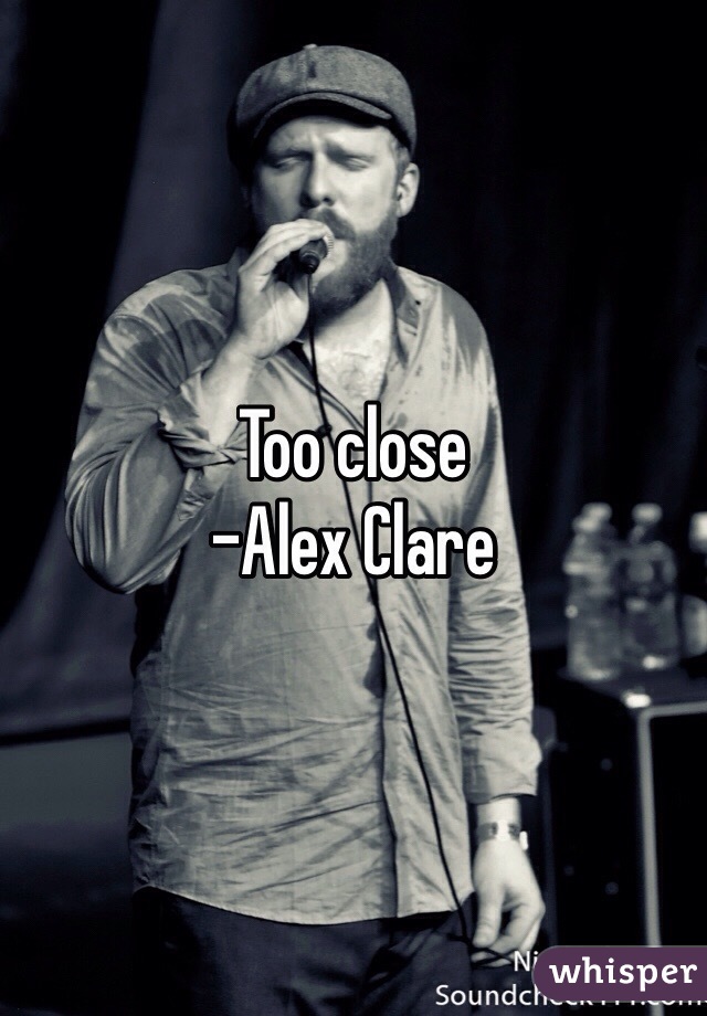 Too close 
-Alex Clare