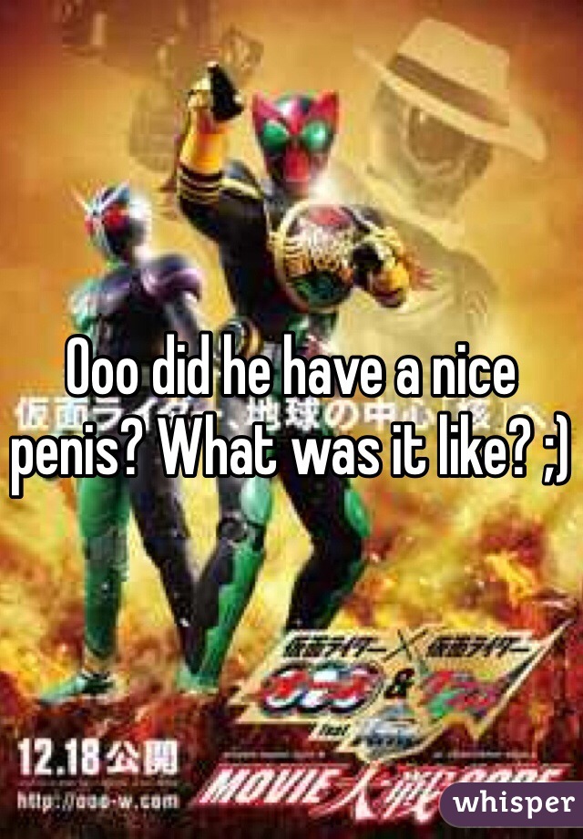 Ooo did he have a nice penis? What was it like? ;) 