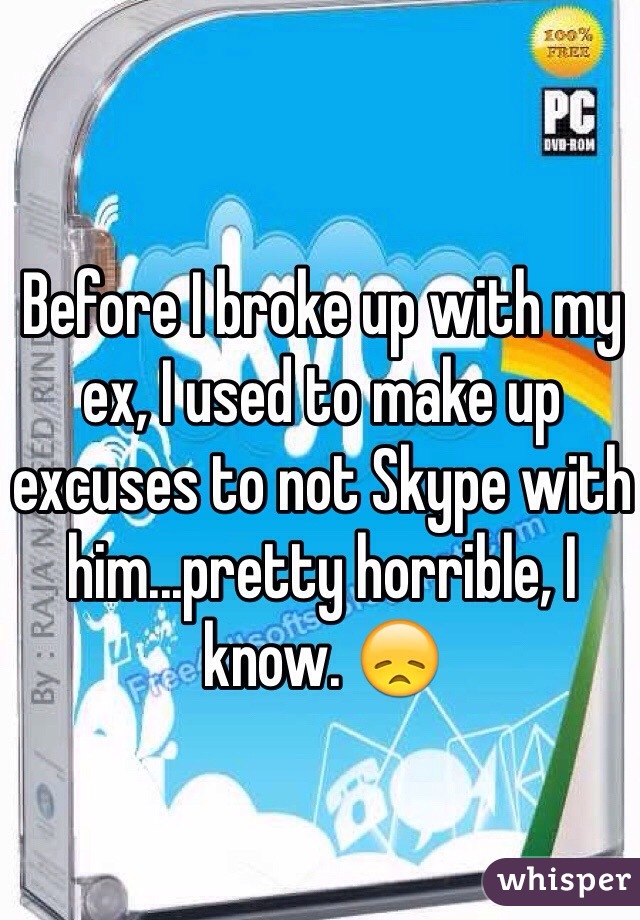 Before I broke up with my ex, I used to make up excuses to not Skype with him...pretty horrible, I know. 😞