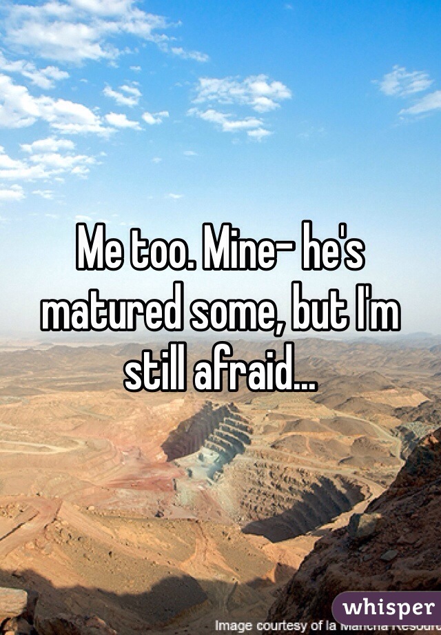 Me too. Mine- he's matured some, but I'm still afraid...