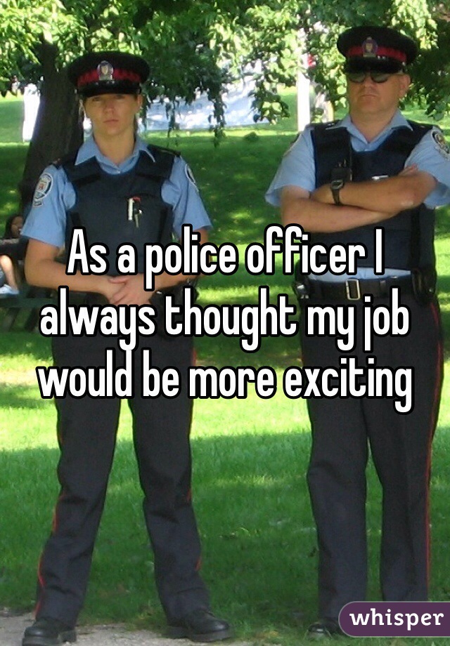 As a police officer I always thought my job would be more exciting 