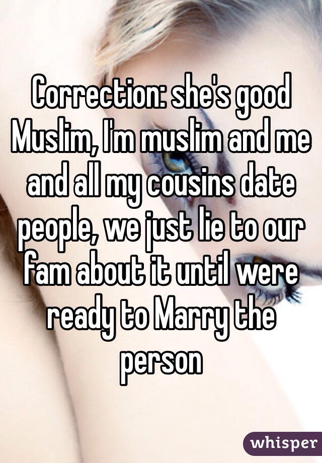 Correction: she's good Muslim, I'm muslim and me and all my cousins date people, we just lie to our fam about it until were ready to Marry the person