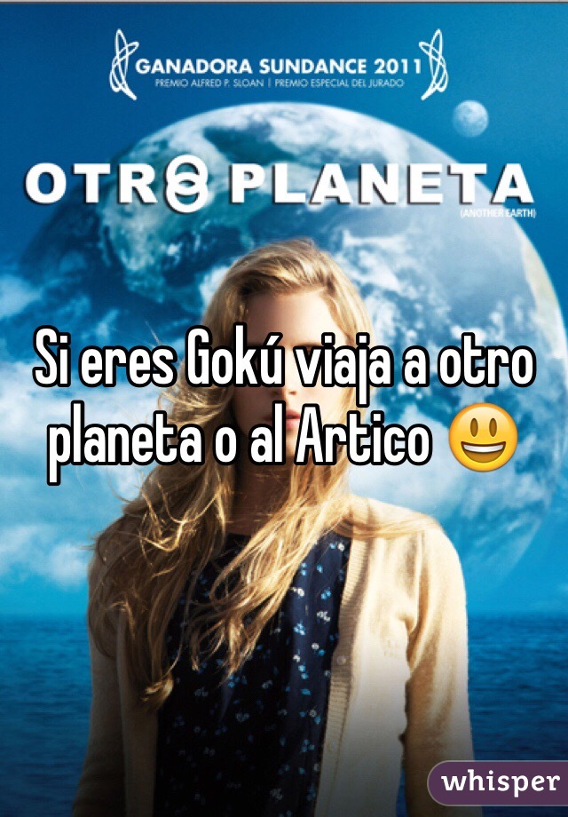 Si eres Gokú viaja a otro planeta o al Artico 😃