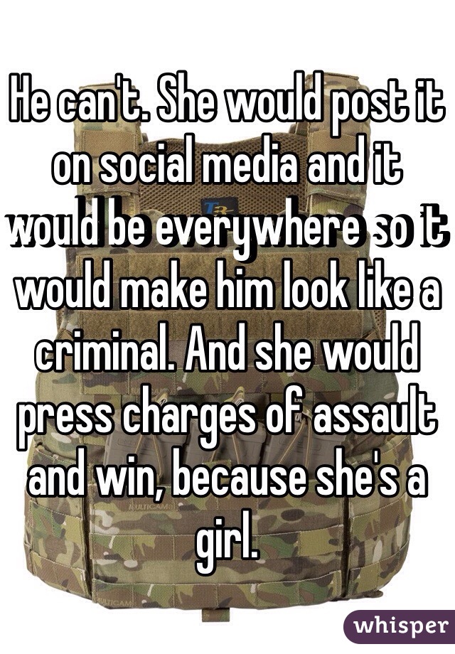 He can't. She would post it on social media and it would be everywhere so it would make him look like a criminal. And she would press charges of assault and win, because she's a girl. 