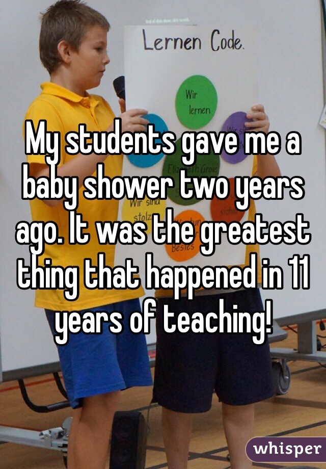 My students gave me a baby shower two years ago. It was the greatest thing that happened in 11 years of teaching! 