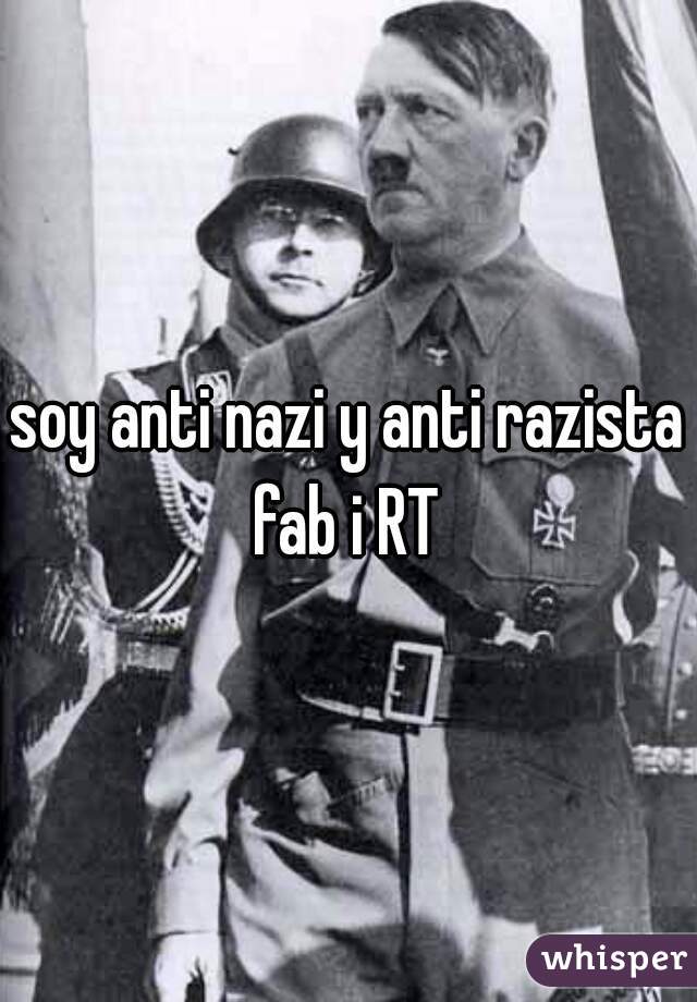 soy anti nazi y anti razista fab i RT 