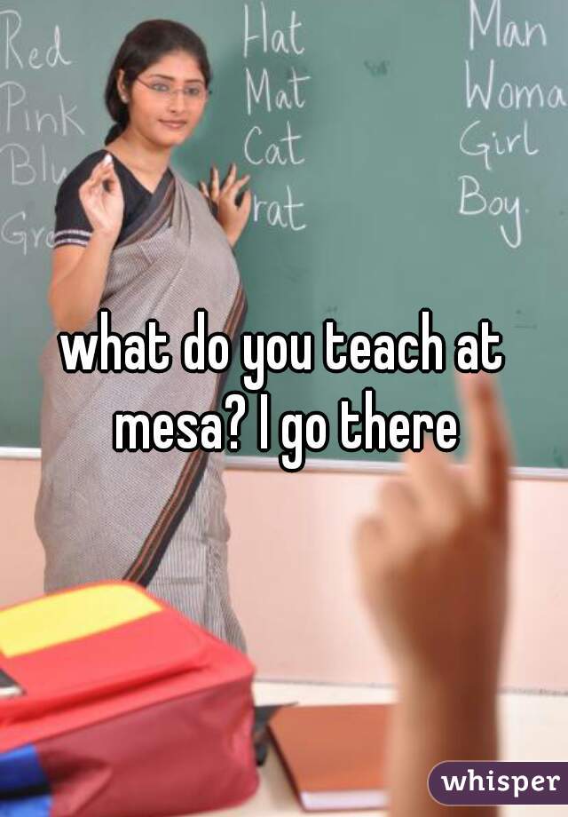 what do you teach at mesa? I go there