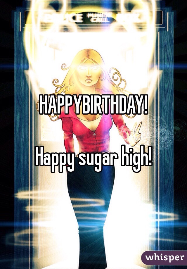 HAPPYBIRTHDAY!

Happy sugar high!
