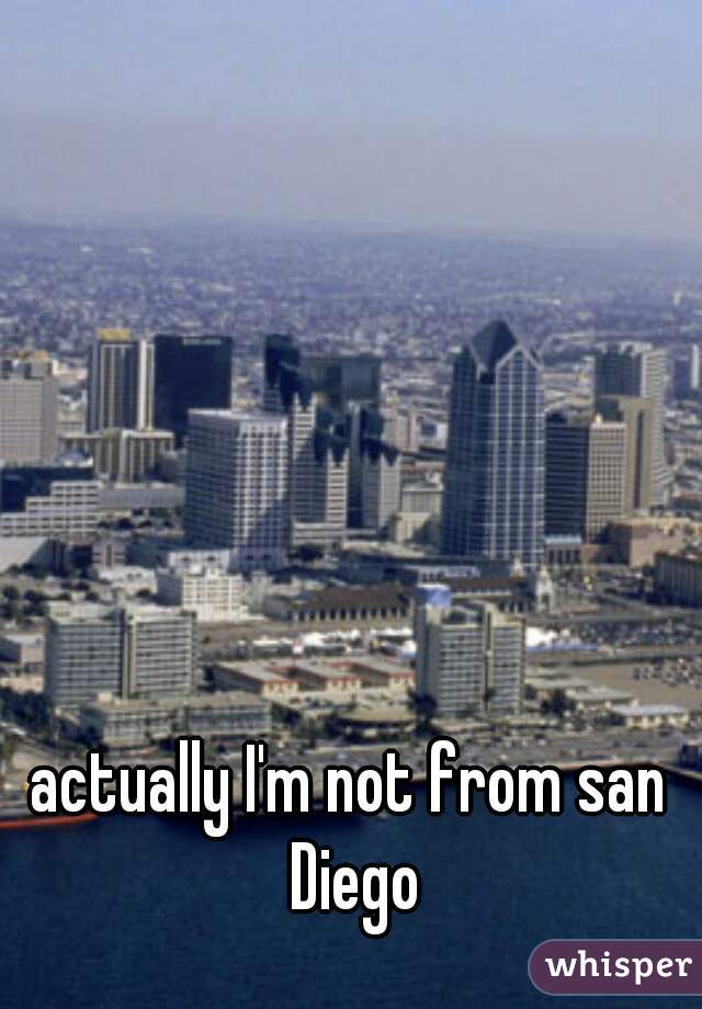 actually I'm not from san Diego