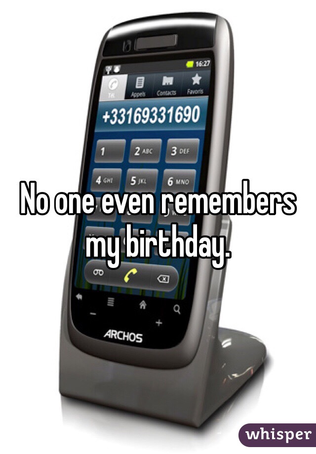 No one even remembers my birthday. 