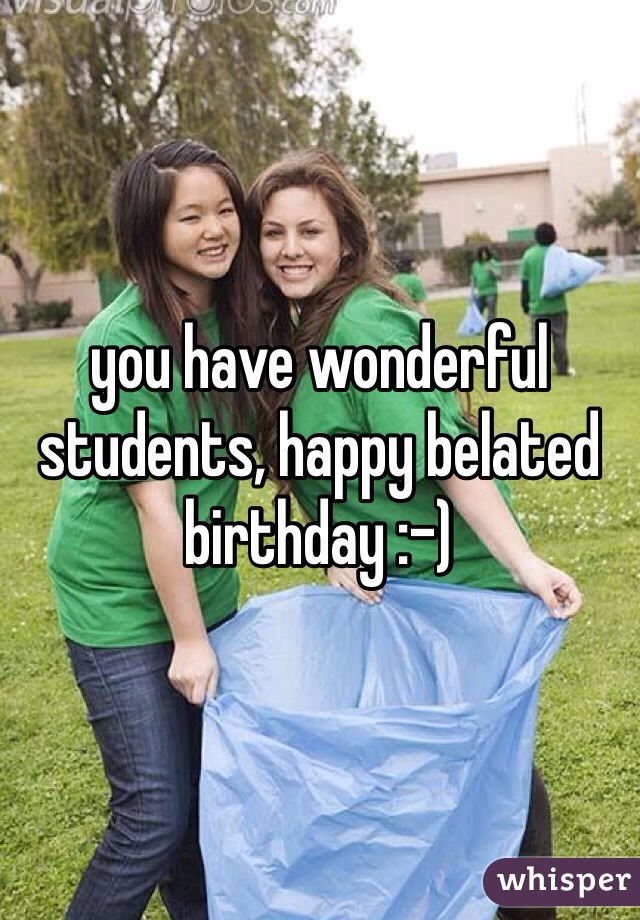 you have wonderful students, happy belated birthday :-)