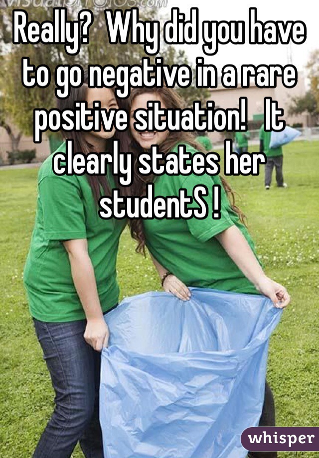 Really?  Why did you have to go negative in a rare positive situation!   It clearly states her studentS !  